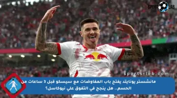 مانشستر يونايتد يفتح باب المفاوضات مع سيسكو قبل 3 ساعات من الحسم.. هل ينجح في التفوق على نيوكاسل؟